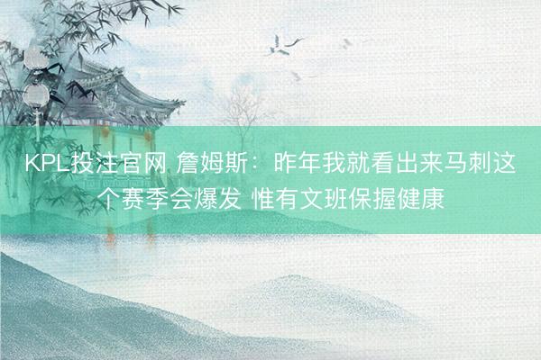 KPL投注官网 詹姆斯:昨年我就看出来马刺这个赛季会爆发 惟有文班保握健康