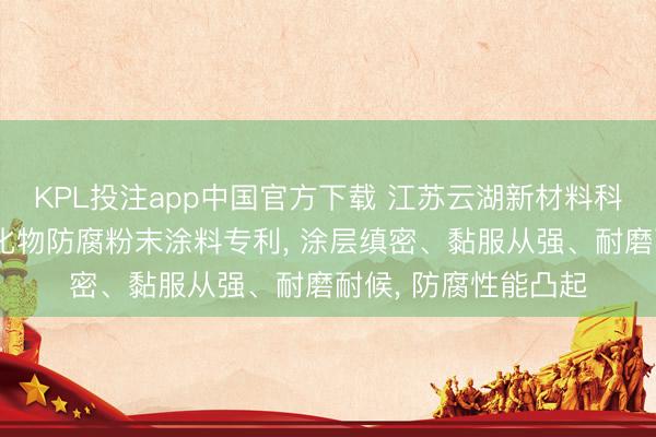 KPL投注app中国官方下载 江苏云湖新材料科技肯求基于纳米杂化物防腐粉末涂料专利, 涂层缜密、黏服从强、耐磨耐候, 防腐性能凸起