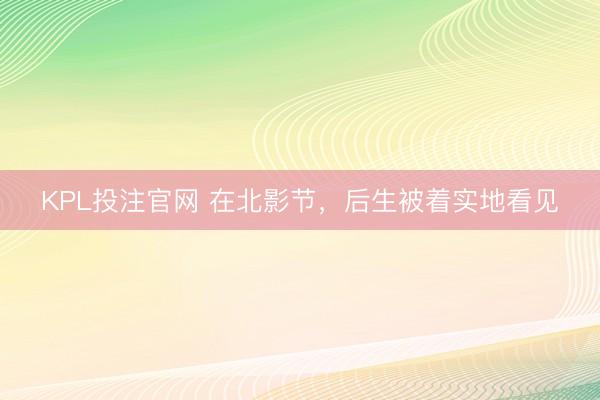 KPL投注官网 在北影节,后生被着实地看见