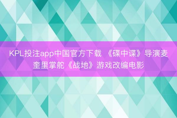 KPL投注app中国官方下载 《碟中谍》导演麦奎里掌舵《战地》游戏改编电影