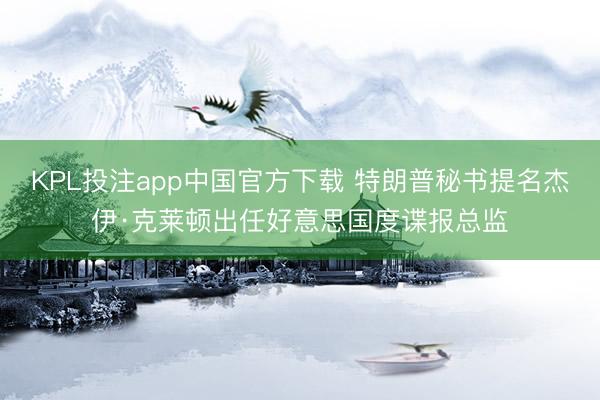 KPL投注app中国官方下载 特朗普秘书提名杰伊·克莱顿出任好意思国度谍报总监
