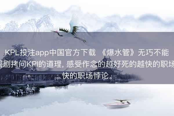 KPL投注app中国官方下载 《爆水管》无巧不能话的闹剧拷问KPI的道理, 感受作念的越好死的越快的职场悖论。