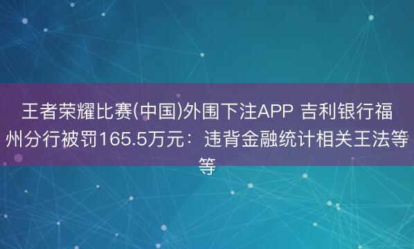 王者荣耀比赛(中国)外围下注APP 吉利银行福州分行被罚165.5万元：违背金融统计相关王法等