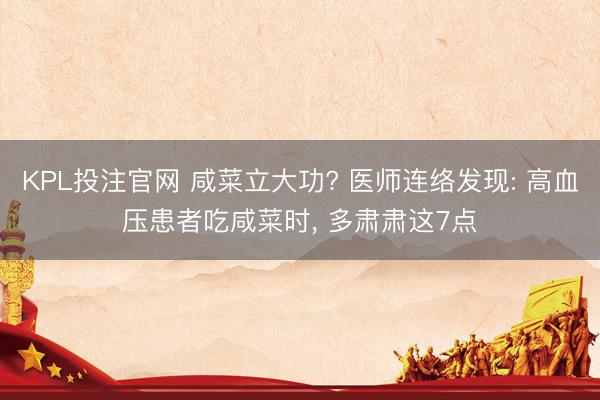 KPL投注官网 咸菜立大功? 医师连络发现: 高血压患者吃咸菜时, 多肃肃这7点