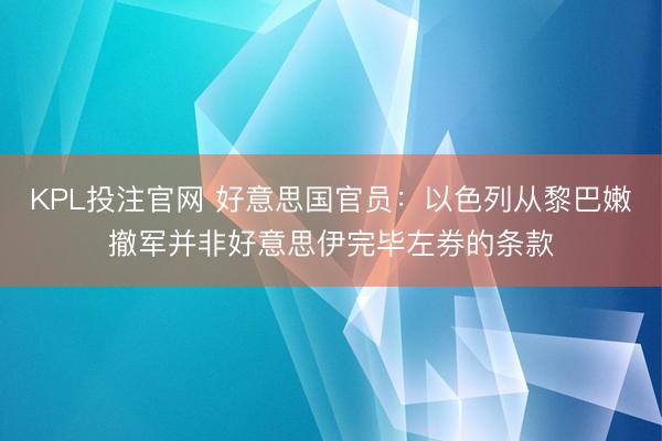 KPL投注官网 好意思国官员：以色列从黎巴嫩撤军并非好意思伊完毕左券的条款