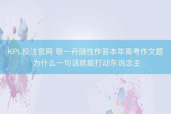 KPL投注官网 敬一丹随性作答本年高考作文题 为什么一句话就能打动东说念主