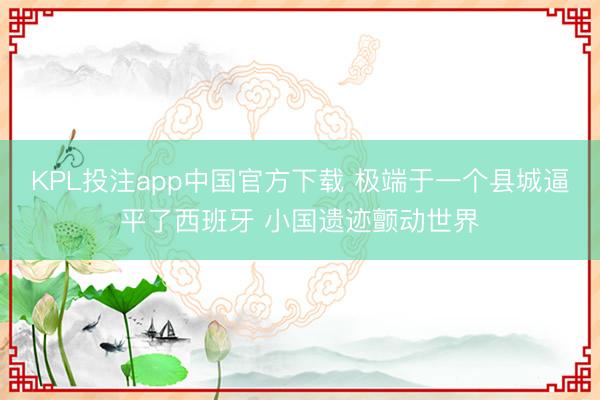 KPL投注app中国官方下载 极端于一个县城逼平了西班牙 小国遗迹颤动世界