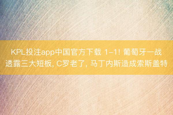 KPL投注app中国官方下载 1-1! 葡萄牙一战透露三大短板, C罗老了, 马丁内斯造成索斯盖特