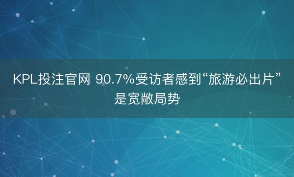 KPL投注官网 90.7%受访者感到“旅游必出片”是宽敞局势